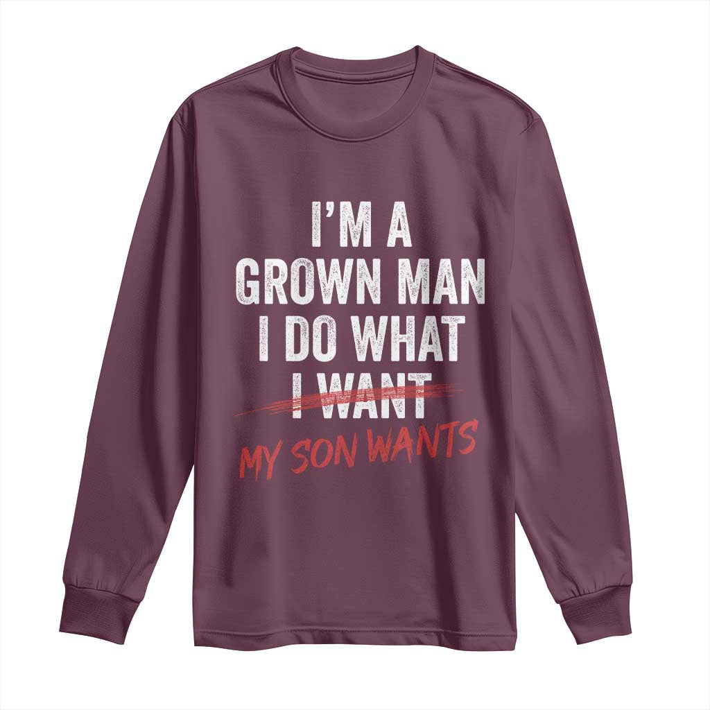 Boy Dad Long Sleeve Shirt I Am A Grown Man I Do What My Son Wants Fathers Day