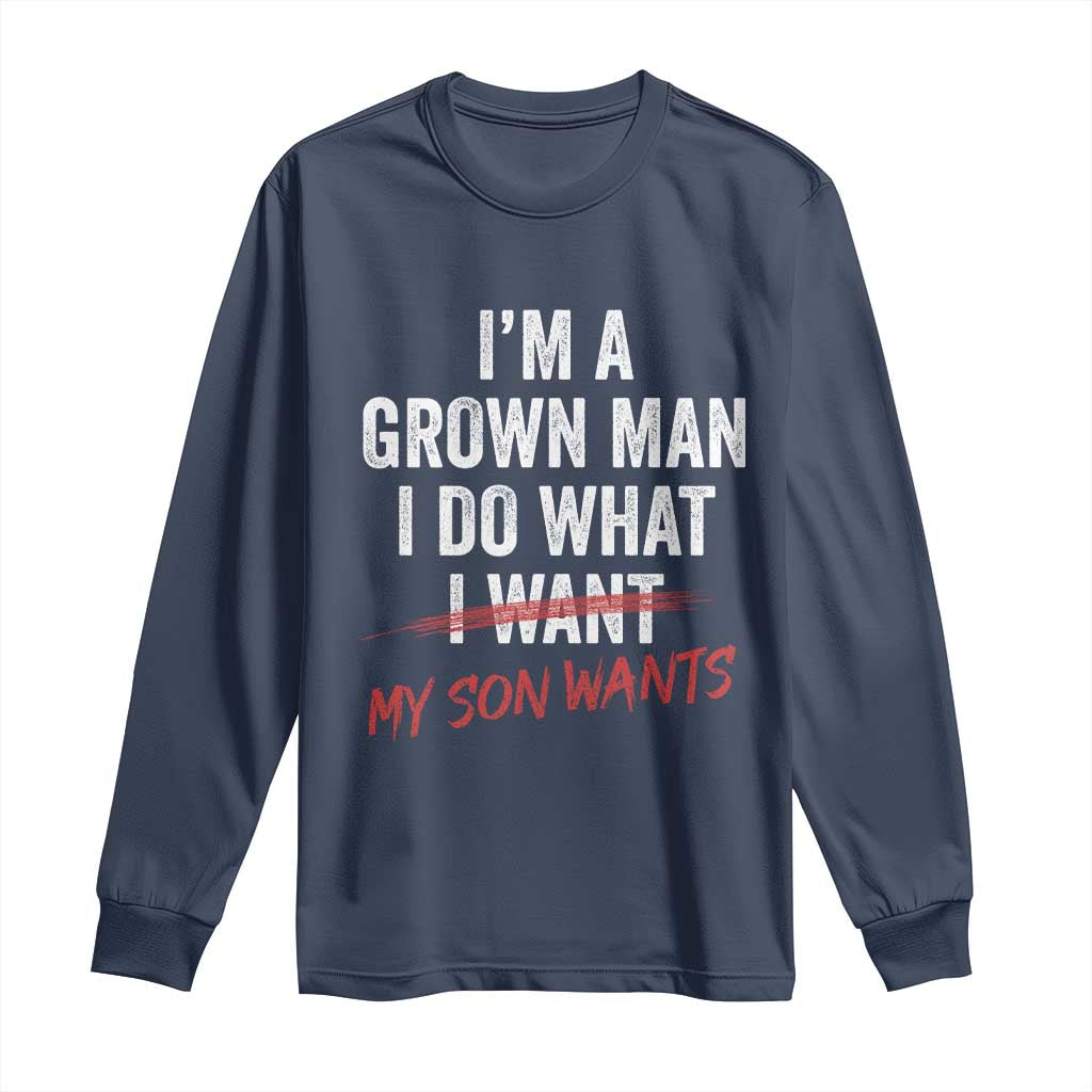 Boy Dad Long Sleeve Shirt I Am A Grown Man I Do What My Son Wants Fathers Day