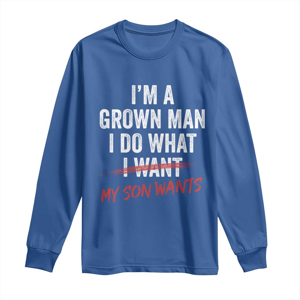 Boy Dad Long Sleeve Shirt I Am A Grown Man I Do What My Son Wants Fathers Day
