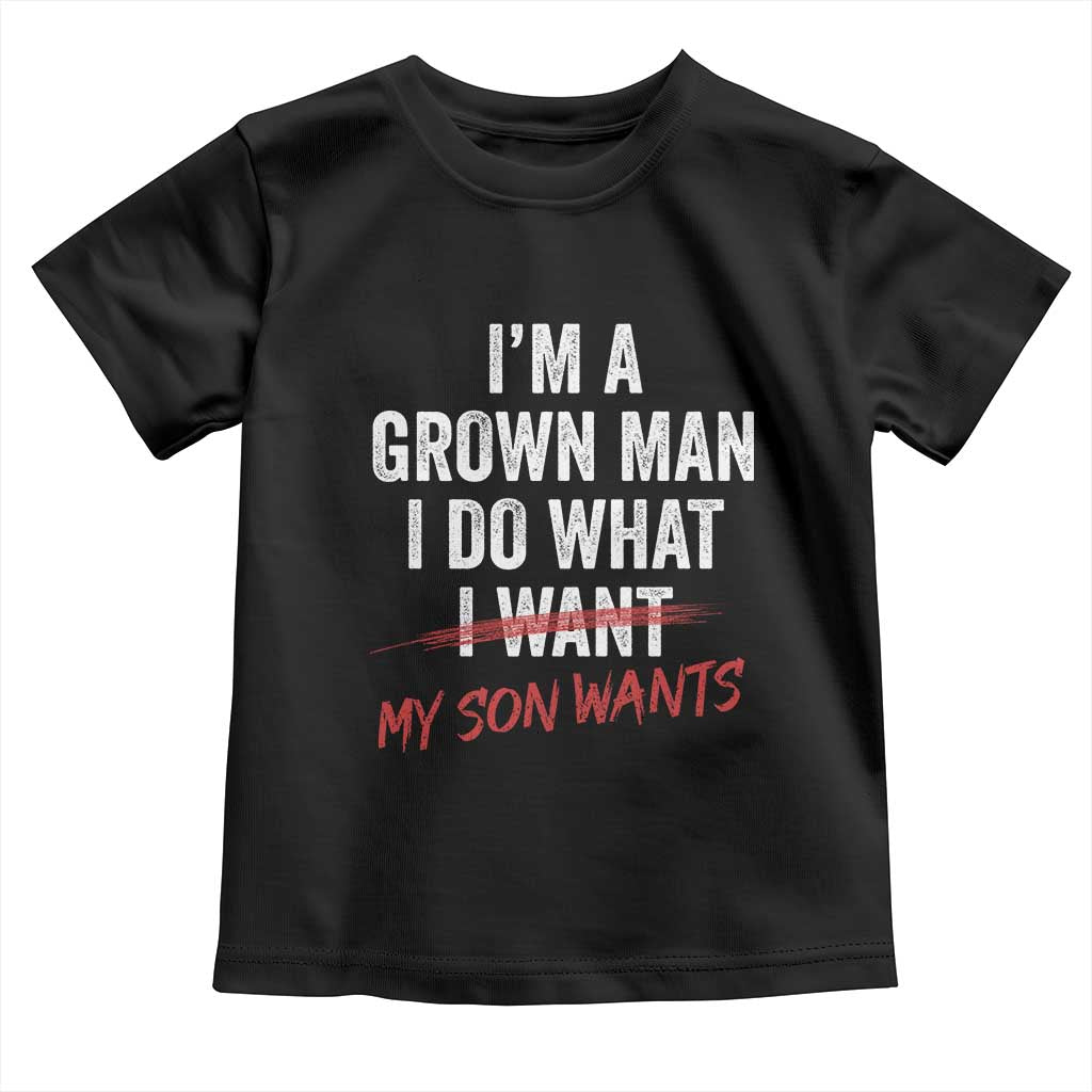 Boy Dad Toddler T Shirt I Am A Grown Man I Do What My Son Wants Fathers Day