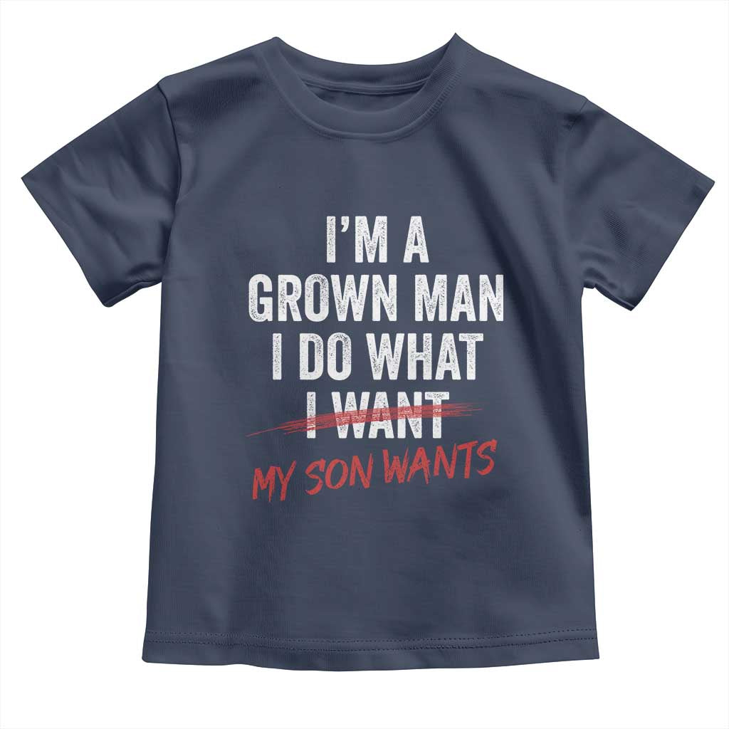 Boy Dad Toddler T Shirt I Am A Grown Man I Do What My Son Wants Fathers Day
