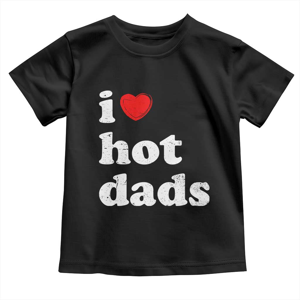 I Love Hot Dads Toddler T Shirt Funny Fathers Day