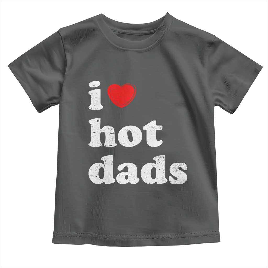 I Love Hot Dads Toddler T Shirt Funny Fathers Day