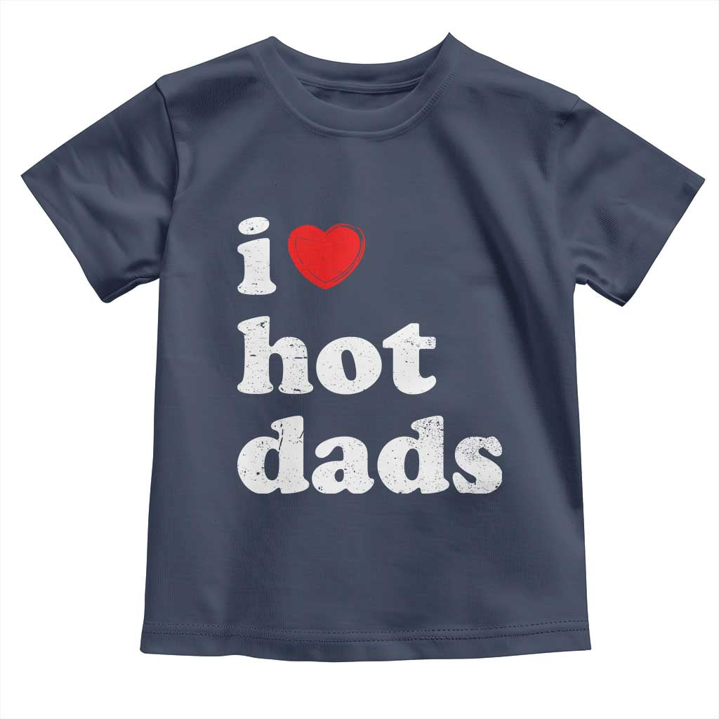 I Love Hot Dads Toddler T Shirt Funny Fathers Day