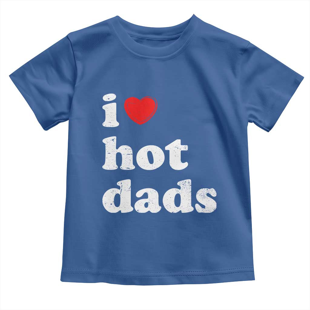 I Love Hot Dads Toddler T Shirt Funny Fathers Day