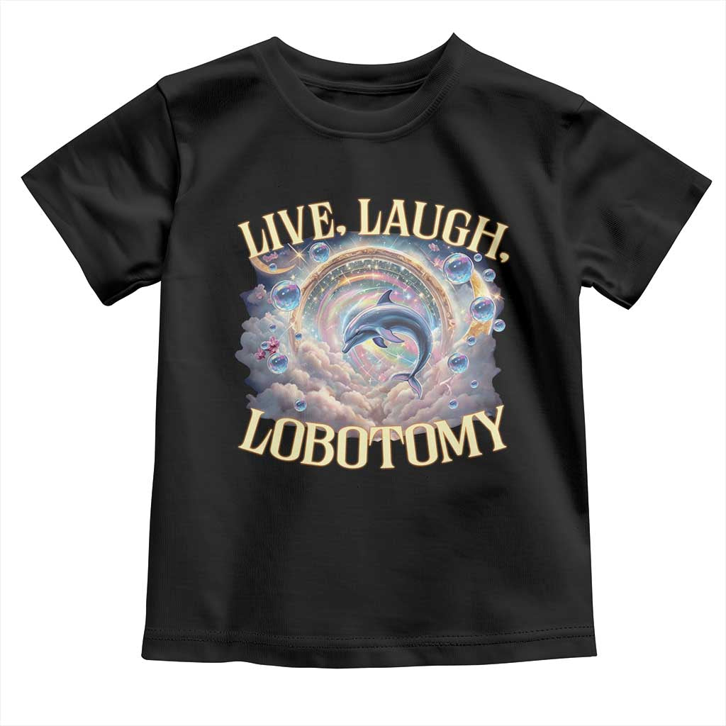 Funny Live Laugh Lobotomy Toddler T Shirt Dolphin Meme Silly Unhinged Joke