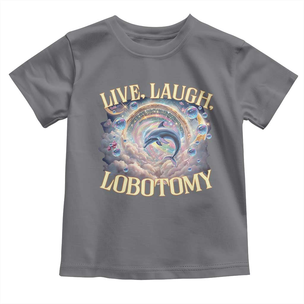 Funny Live Laugh Lobotomy Toddler T Shirt Dolphin Meme Silly Unhinged Joke