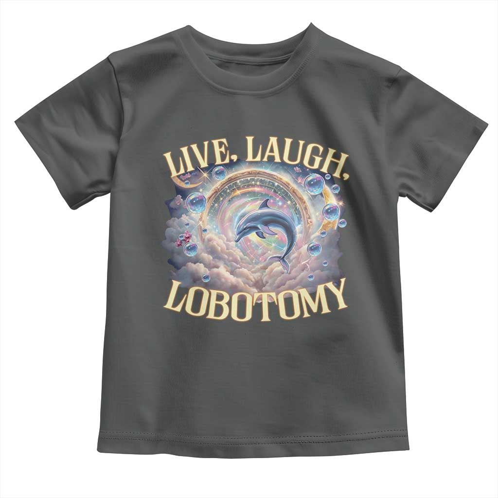 Funny Live Laugh Lobotomy Toddler T Shirt Dolphin Meme Silly Unhinged Joke