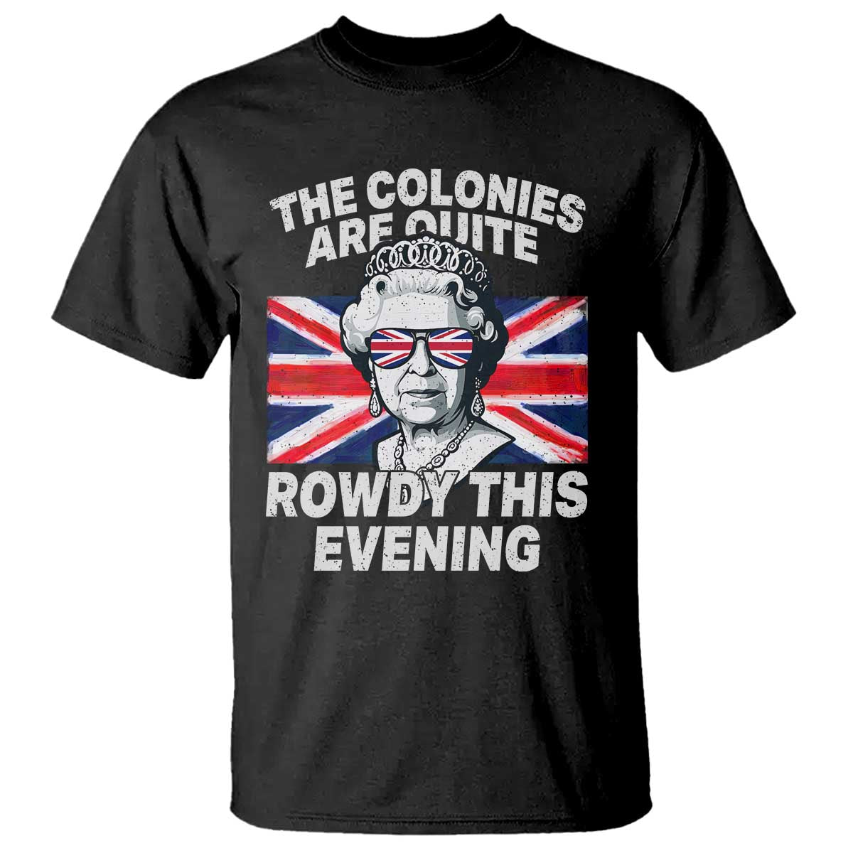 Funny The Colonies Are Quite Rowdy This Evening T Shirt Queen 4th Of July - Wonder Print Shop