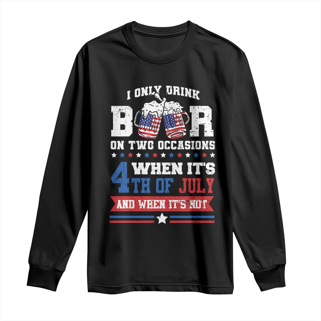 Funny I Only Drink Beer On Two Occasions When Its 4th Of July And When Its Not Long Sleeve Shirt July 4th Drinking - Wonder Print Shop