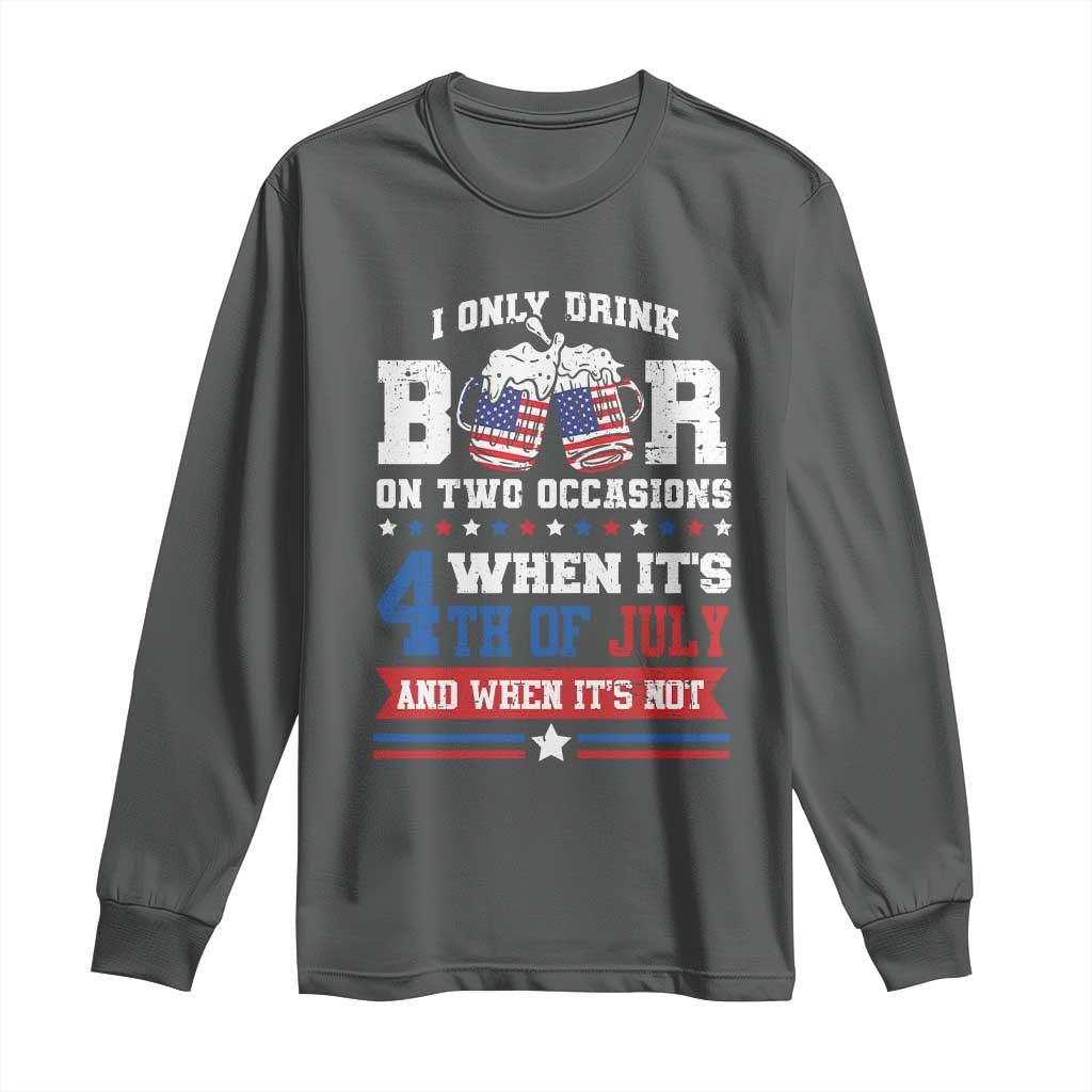 Funny I Only Drink Beer On Two Occasions When Its 4th Of July And When Its Not Long Sleeve Shirt July 4th Drinking - Wonder Print Shop