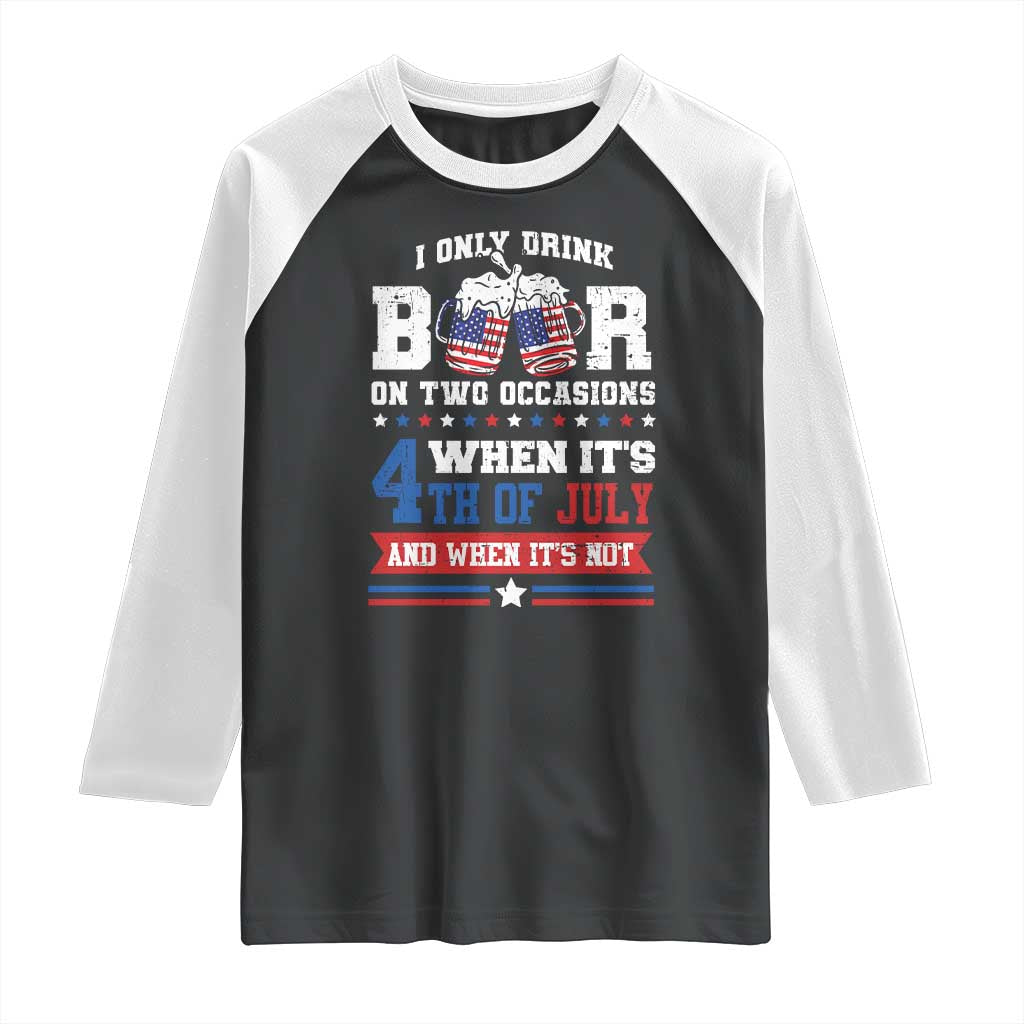 Funny I Only Drink Beer On Two Occasions When Its 4th Of July And When Its Not Raglan Shirt July 4th Drinking - Wonder Print Shop