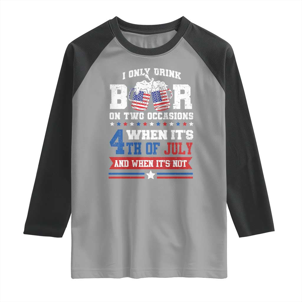Funny I Only Drink Beer On Two Occasions When Its 4th Of July And When Its Not Raglan Shirt July 4th Drinking - Wonder Print Shop