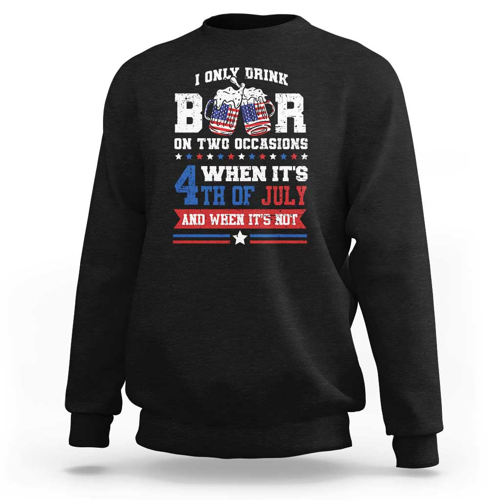 Funny I Only Drink Beer On Two Occasions When Its 4th Of July And When Its Not Sweatshirt July 4th Drinking - Wonder Print Shop