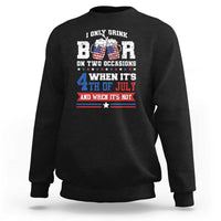 Funny I Only Drink Beer On Two Occasions When Its 4th Of July And When Its Not Sweatshirt July 4th Drinking - Wonder Print Shop