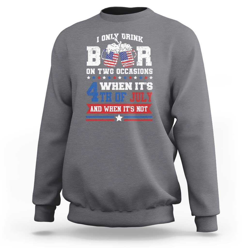 Funny I Only Drink Beer On Two Occasions When Its 4th Of July And When Its Not Sweatshirt July 4th Drinking - Wonder Print Shop