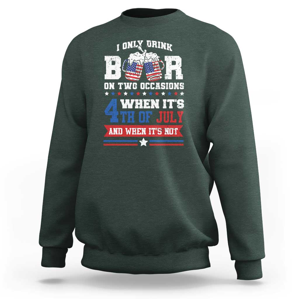 Funny I Only Drink Beer On Two Occasions When Its 4th Of July And When Its Not Sweatshirt July 4th Drinking - Wonder Print Shop