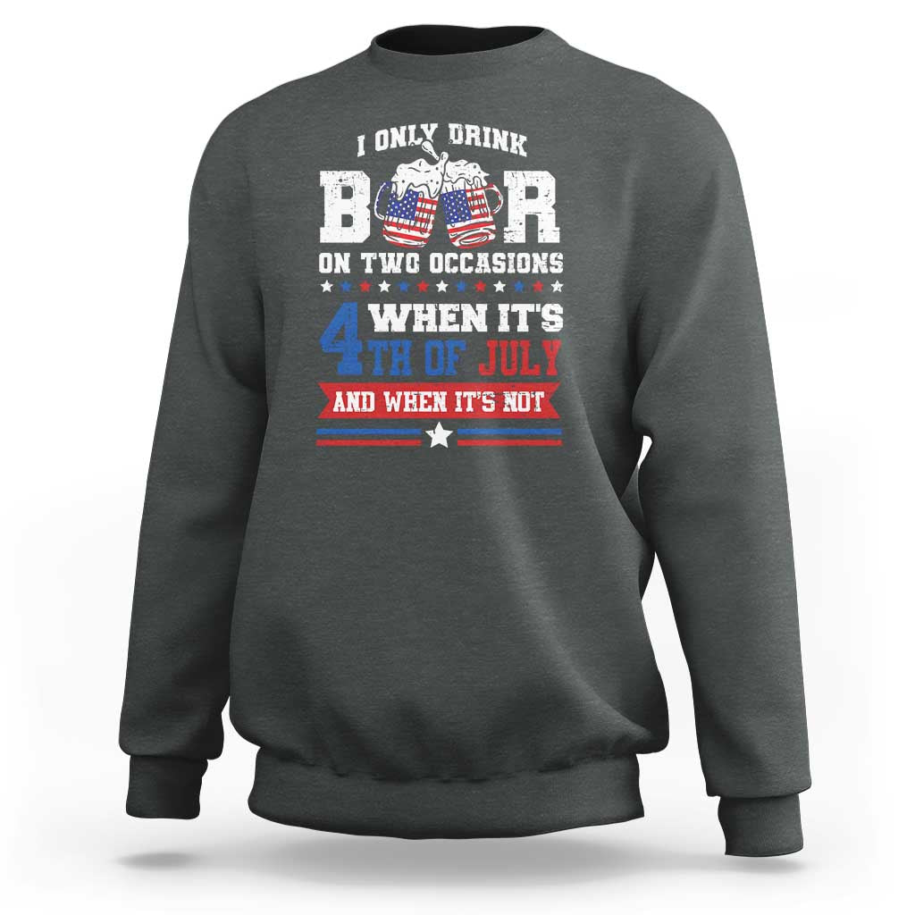 Funny I Only Drink Beer On Two Occasions When Its 4th Of July And When Its Not Sweatshirt July 4th Drinking - Wonder Print Shop