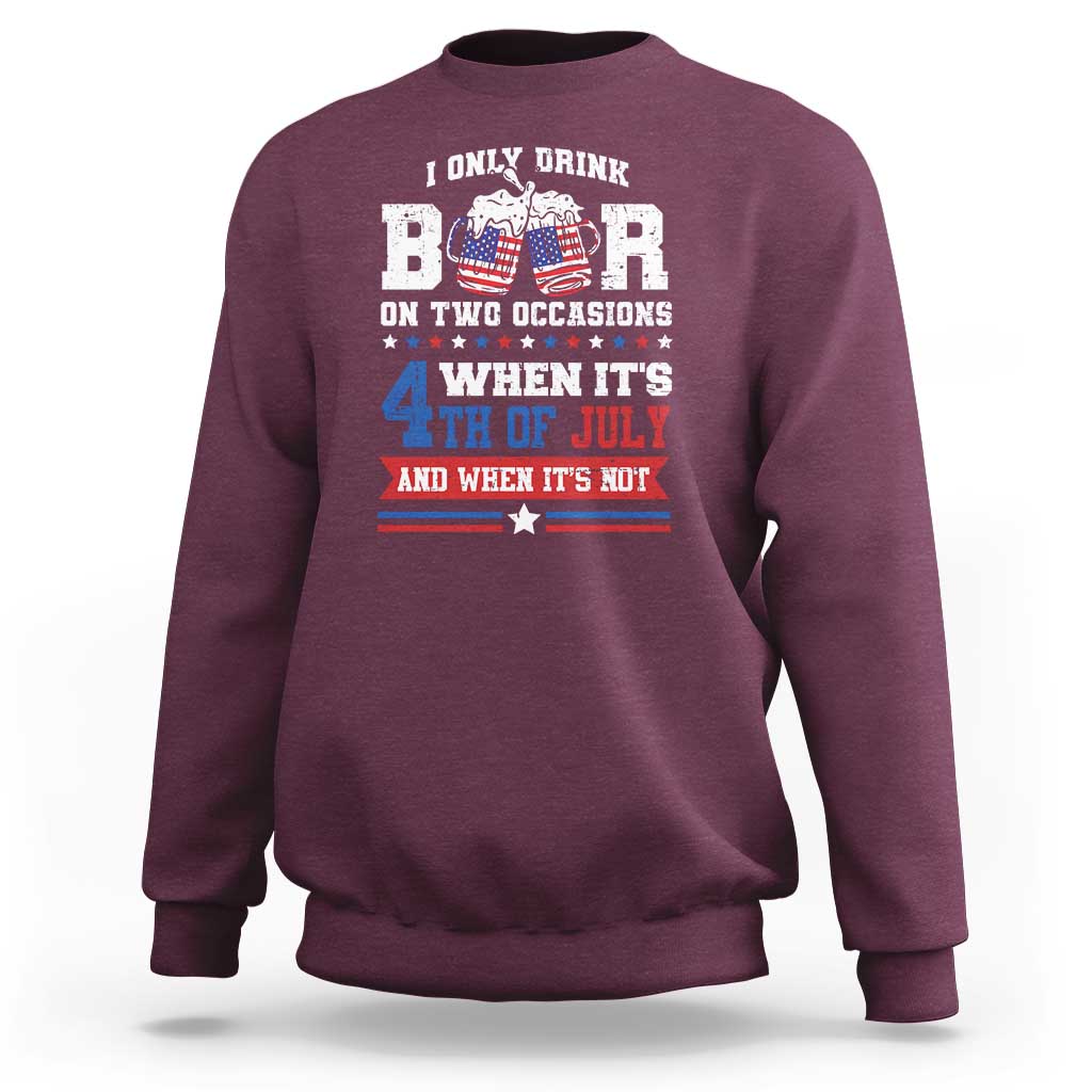 Funny I Only Drink Beer On Two Occasions When Its 4th Of July And When Its Not Sweatshirt July 4th Drinking - Wonder Print Shop