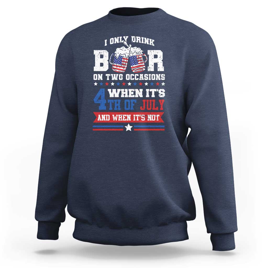 Funny I Only Drink Beer On Two Occasions When Its 4th Of July And When Its Not Sweatshirt July 4th Drinking - Wonder Print Shop