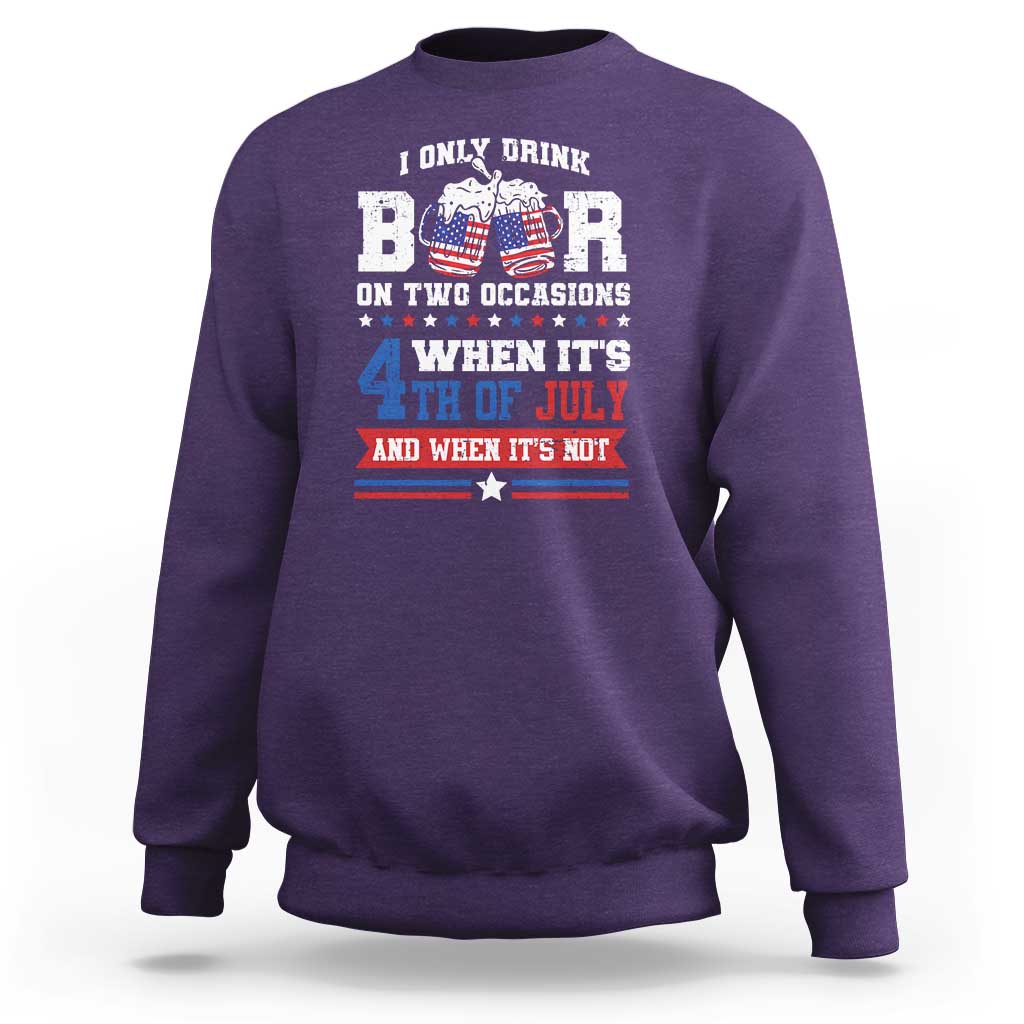 Funny I Only Drink Beer On Two Occasions When Its 4th Of July And When Its Not Sweatshirt July 4th Drinking - Wonder Print Shop
