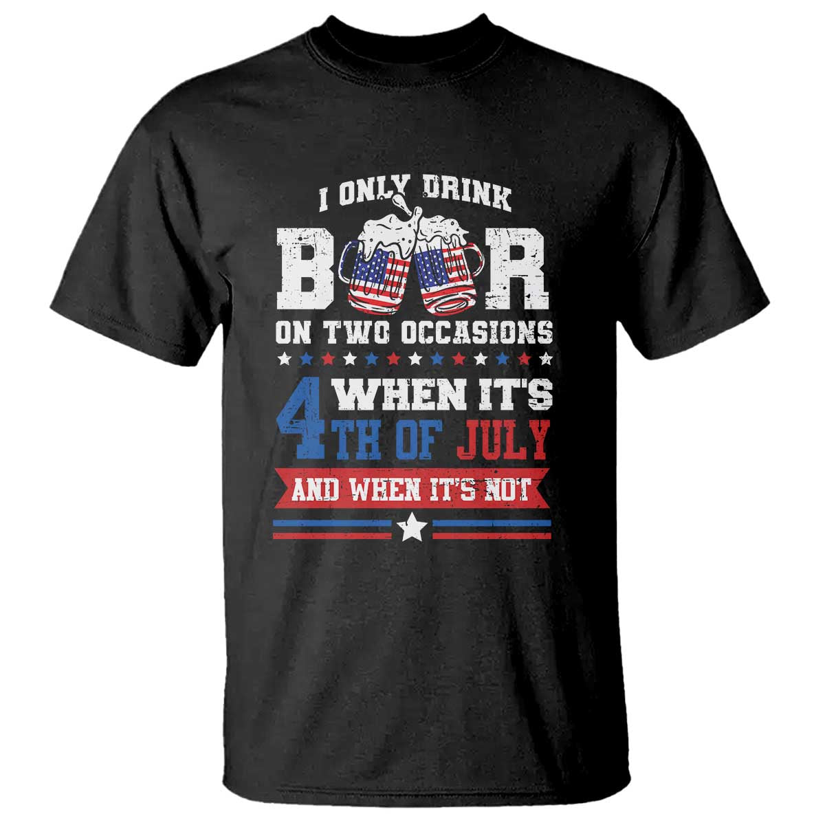 Funny I Only Drink Beer On Two Occasions When Its 4th Of July And When Its Not T Shirt July 4th Drinking - Wonder Print Shop