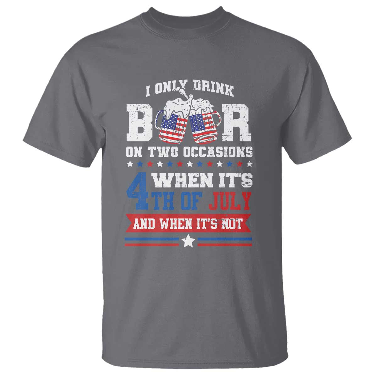 Funny I Only Drink Beer On Two Occasions When Its 4th Of July And When Its Not T Shirt July 4th Drinking - Wonder Print Shop