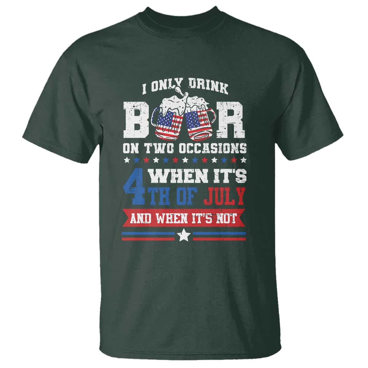 Funny I Only Drink Beer On Two Occasions When Its 4th Of July And When Its Not T Shirt July 4th Drinking - Wonder Print Shop