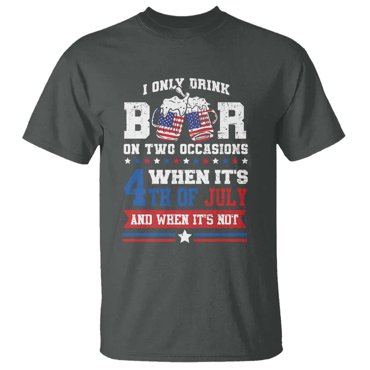 Funny I Only Drink Beer On Two Occasions When Its 4th Of July And When Its Not T Shirt July 4th Drinking - Wonder Print Shop