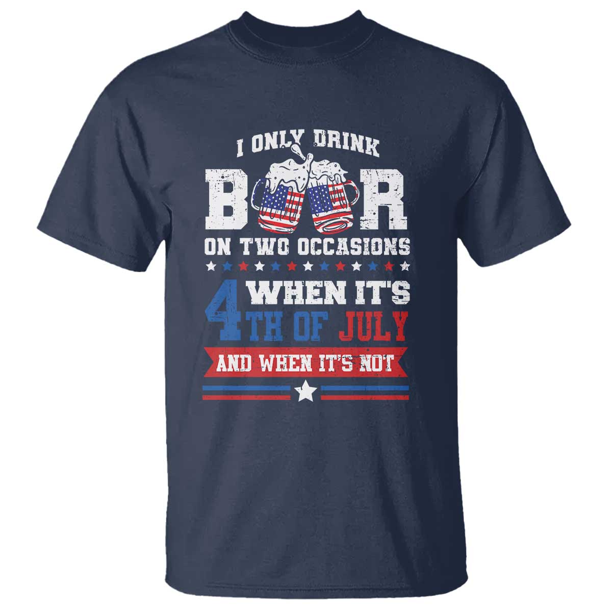 Funny I Only Drink Beer On Two Occasions When Its 4th Of July And When Its Not T Shirt July 4th Drinking - Wonder Print Shop