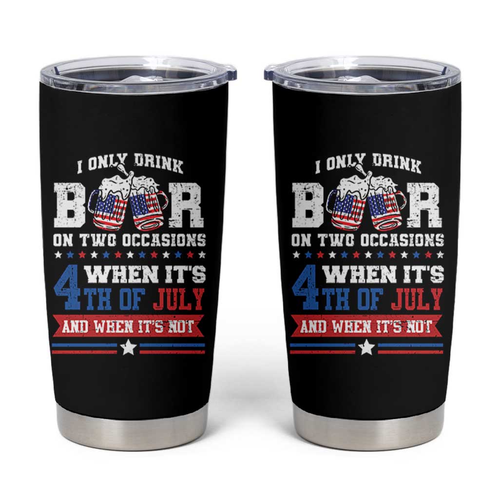 Funny I Only Drink Beer On Two Occasions When Its 4th Of July And When Its Not Tumbler Cup July 4th Drinking - Wonder Print Shop