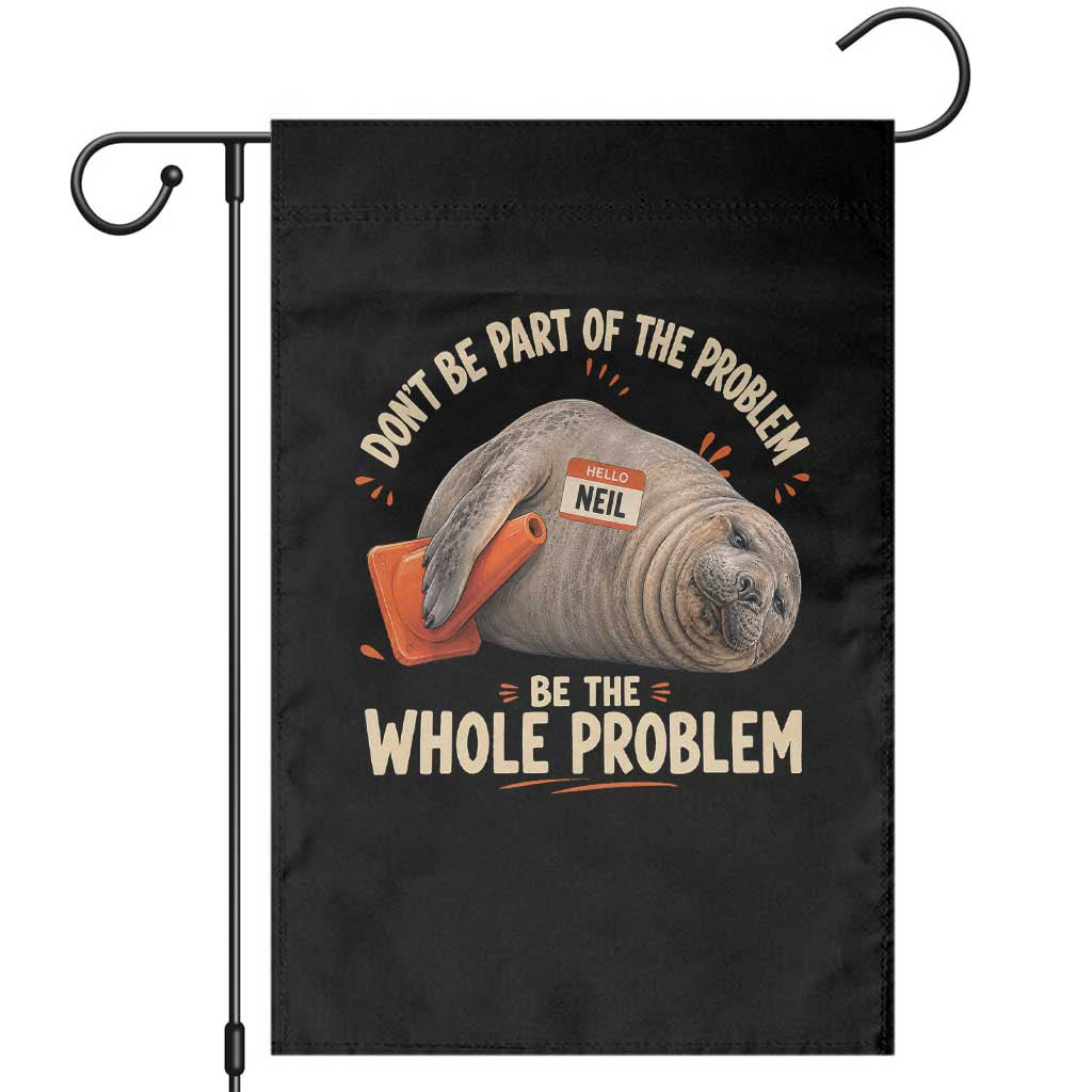 Funny Neil The Seal Garden Flag Don't Be Part Of Problem Be The Whole Problem