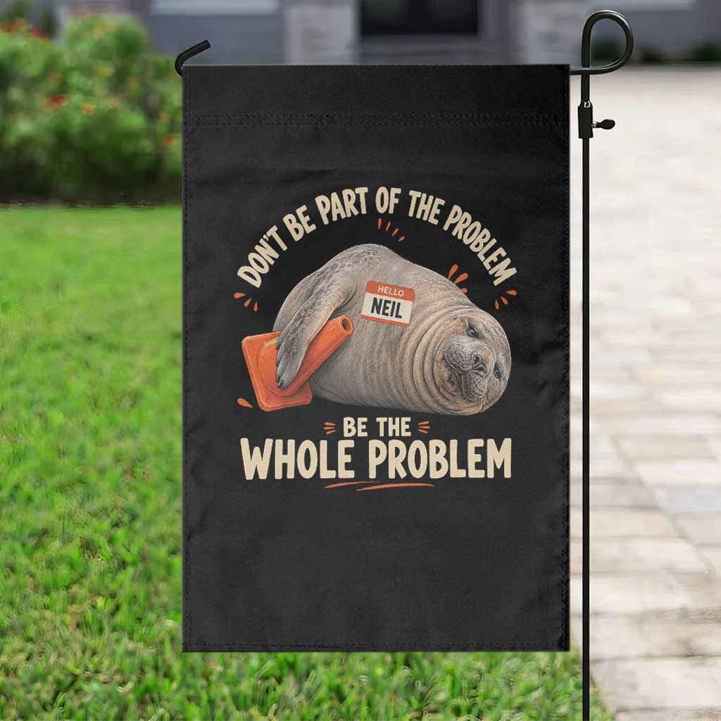 Funny Neil The Seal Garden Flag Don't Be Part Of Problem Be The Whole Problem