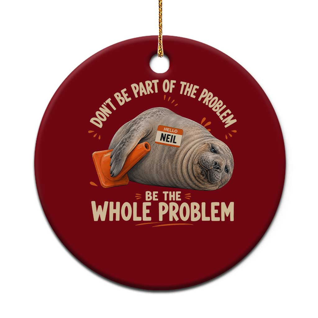 Funny Neil The Seal Ceramic Ornament Don't Be Part Of Problem Be The Whole Problem