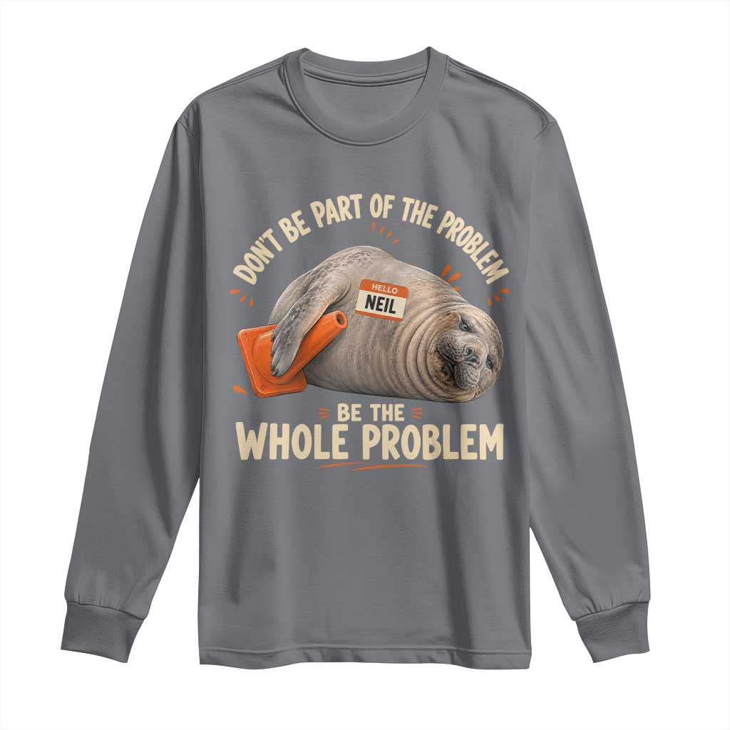 Funny Neil The Seal Long Sleeve Shirt Don't Be Part Of Problem Be The Whole Problem