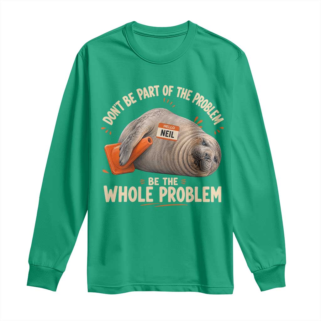 Funny Neil The Seal Long Sleeve Shirt Don't Be Part Of Problem Be The Whole Problem
