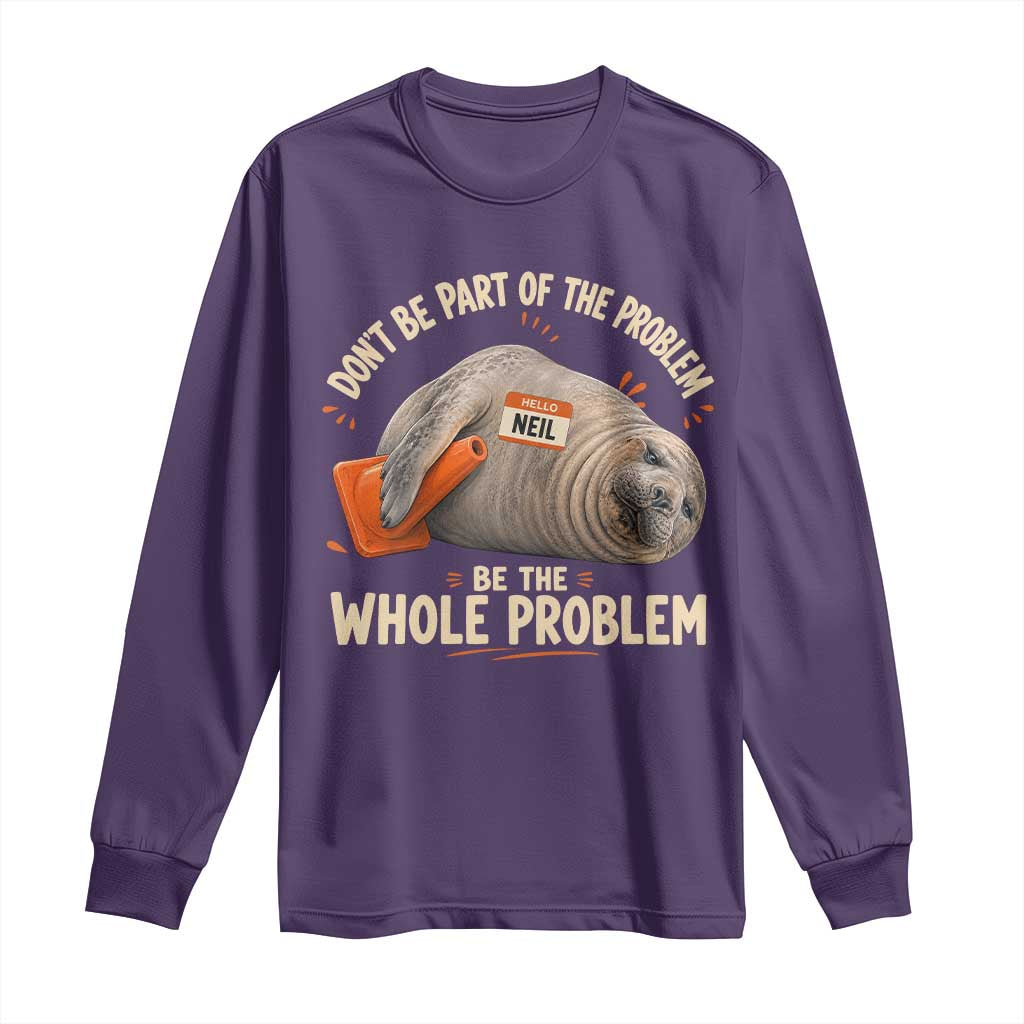 Funny Neil The Seal Long Sleeve Shirt Don't Be Part Of Problem Be The Whole Problem