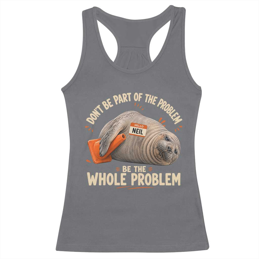 Funny Neil The Seal Racerback Tank Top Don't Be Part Of Problem Be The Whole Problem