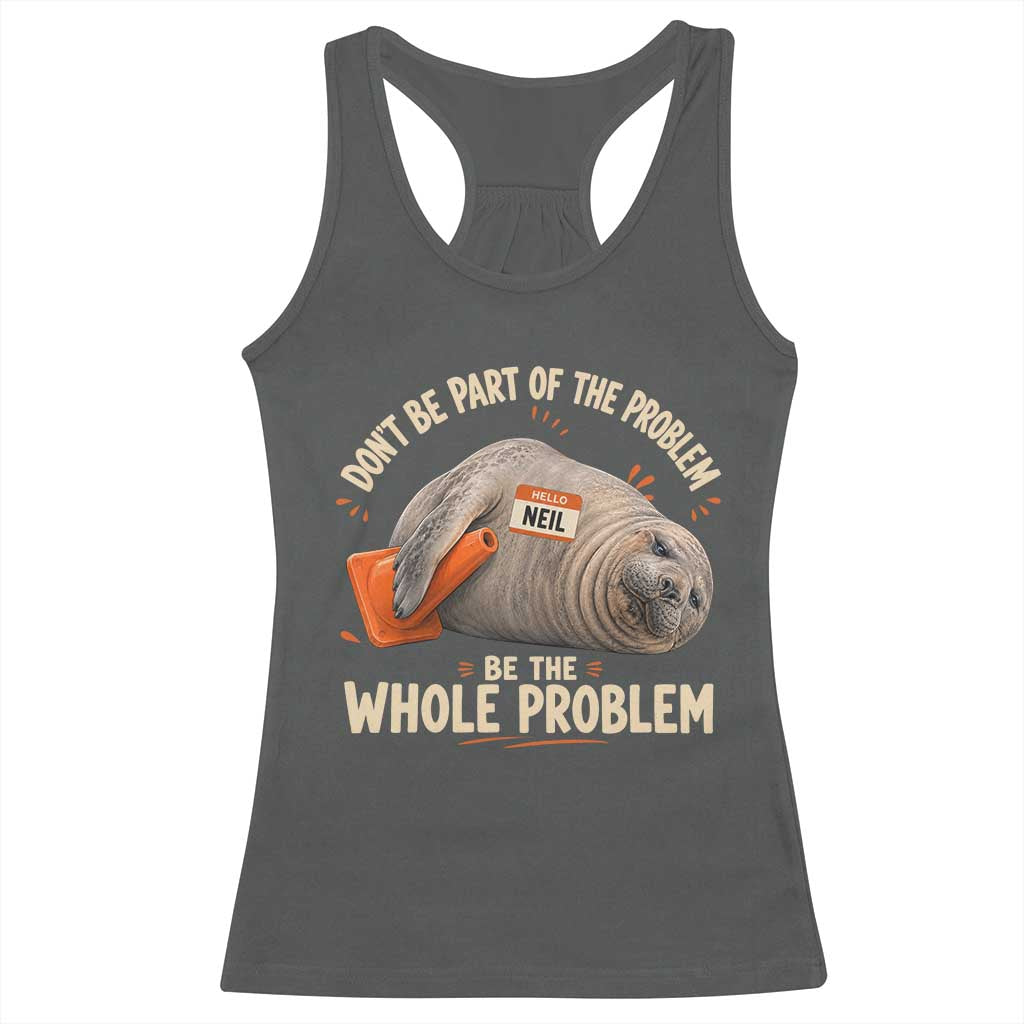 Funny Neil The Seal Racerback Tank Top Don't Be Part Of Problem Be The Whole Problem