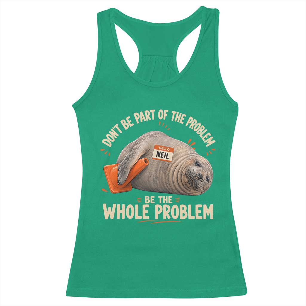 Funny Neil The Seal Racerback Tank Top Don't Be Part Of Problem Be The Whole Problem