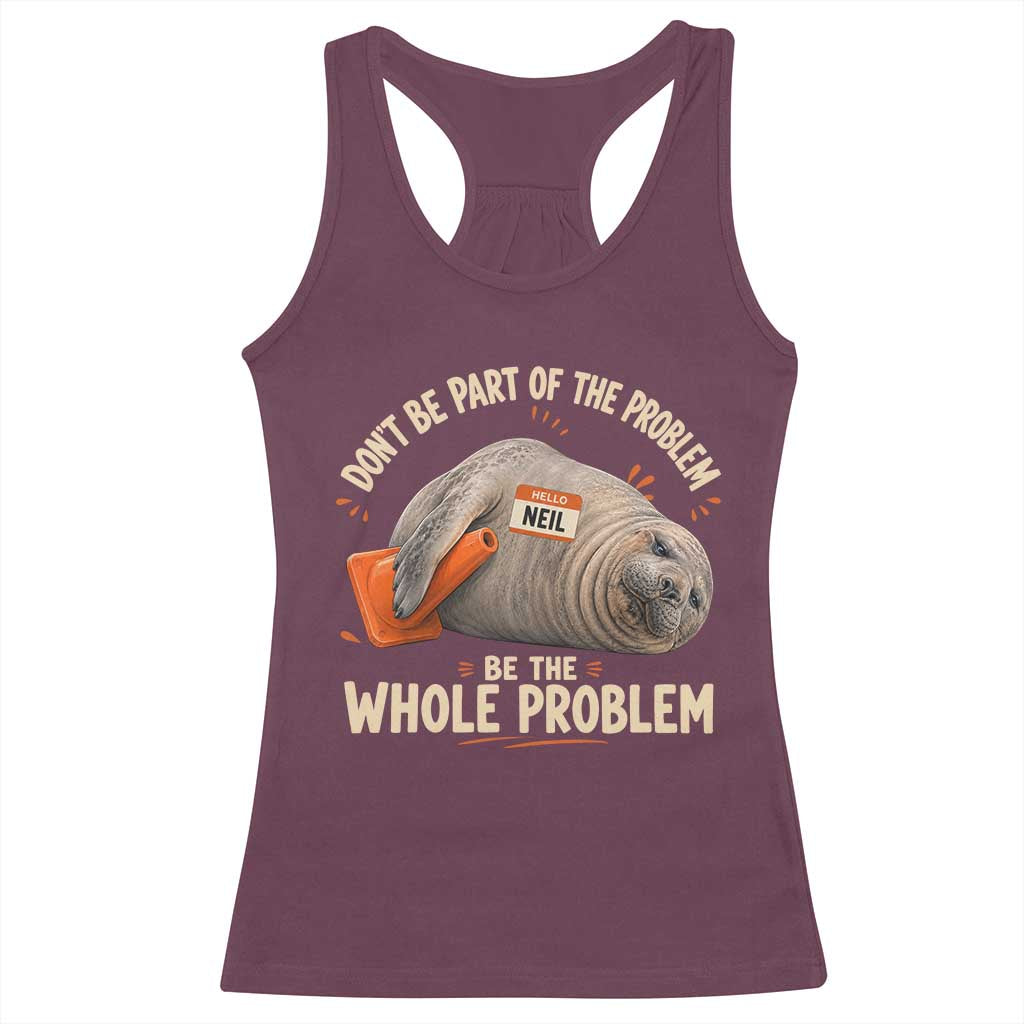 Funny Neil The Seal Racerback Tank Top Don't Be Part Of Problem Be The Whole Problem
