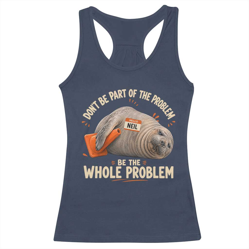 Funny Neil The Seal Racerback Tank Top Don't Be Part Of Problem Be The Whole Problem