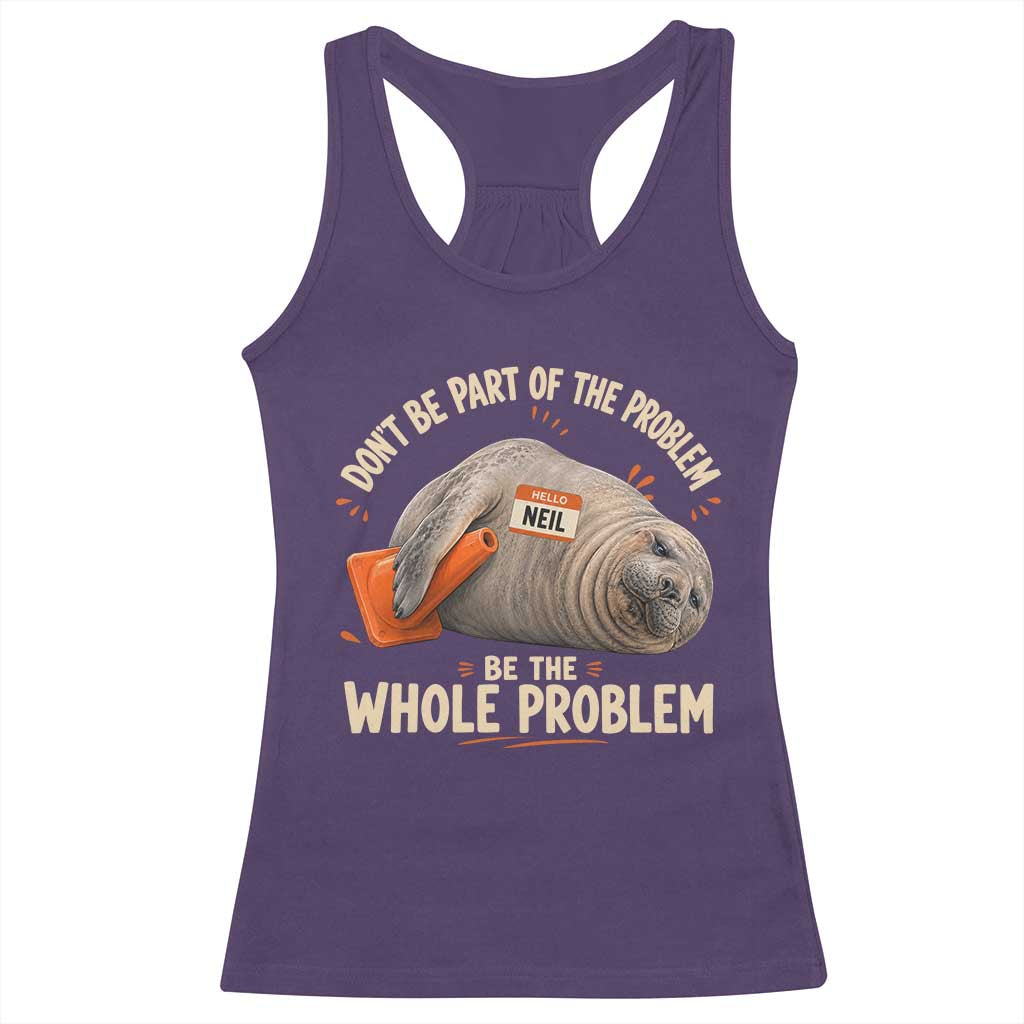 Funny Neil The Seal Racerback Tank Top Don't Be Part Of Problem Be The Whole Problem