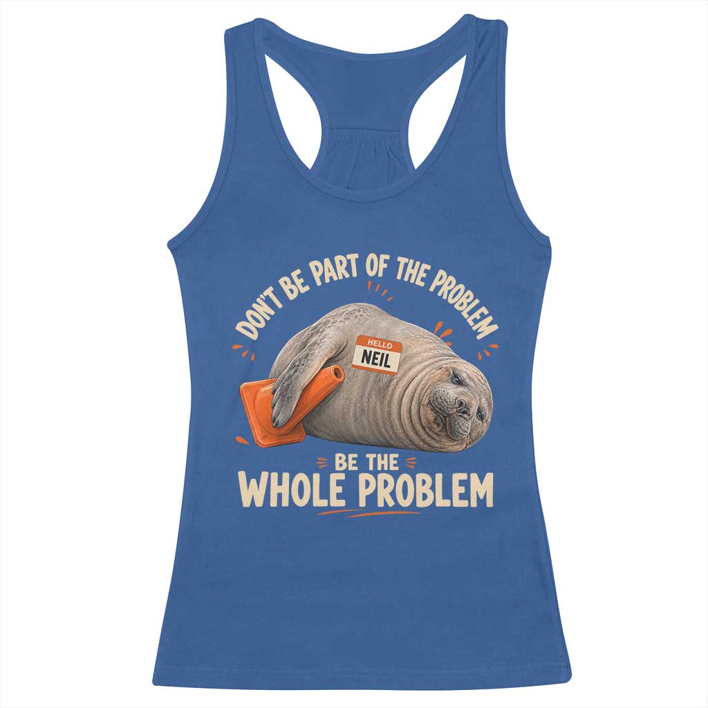 Funny Neil The Seal Racerback Tank Top Don't Be Part Of Problem Be The Whole Problem