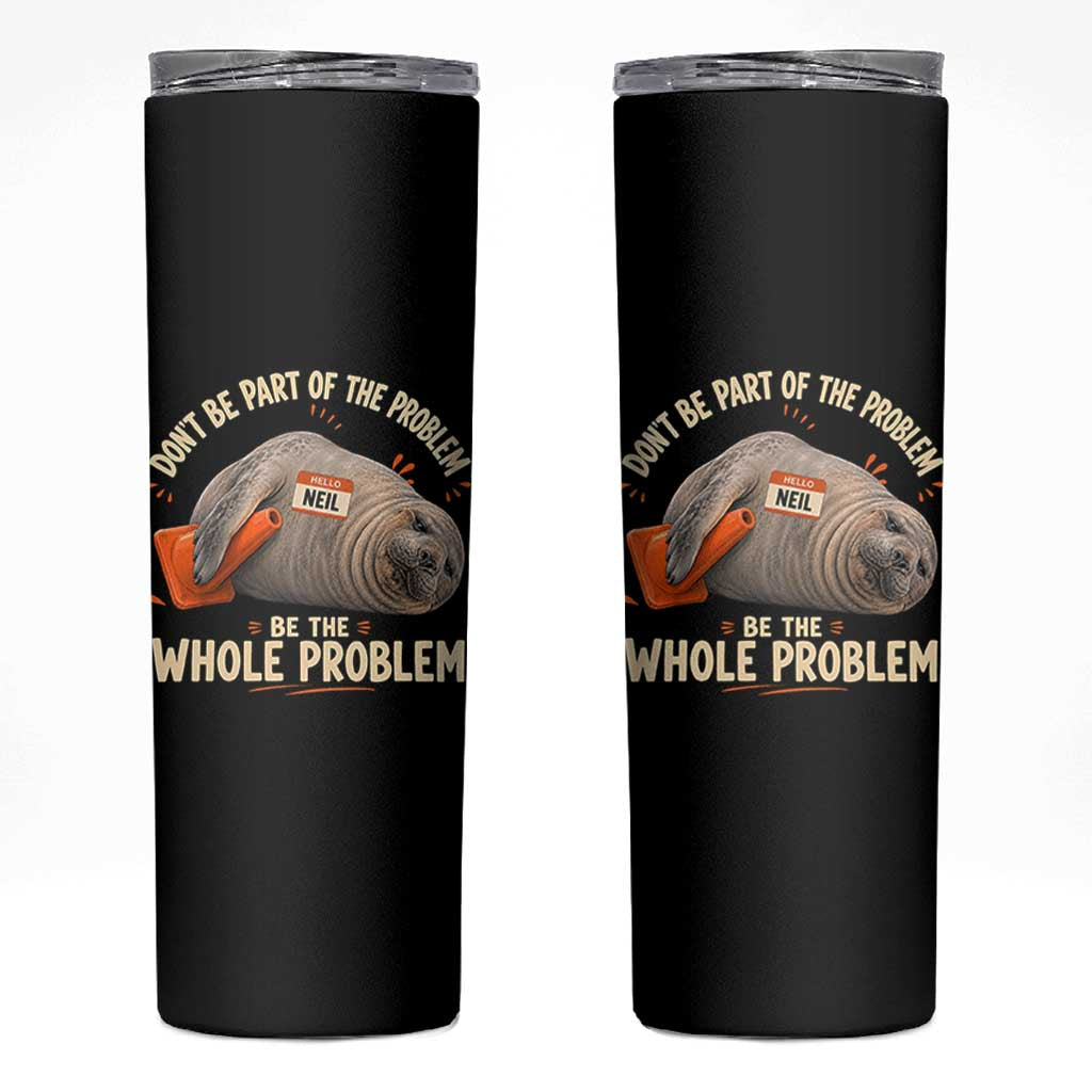 Funny Neil The Seal Skinny Tumbler Don't Be Part Of Problem Be The Whole Problem