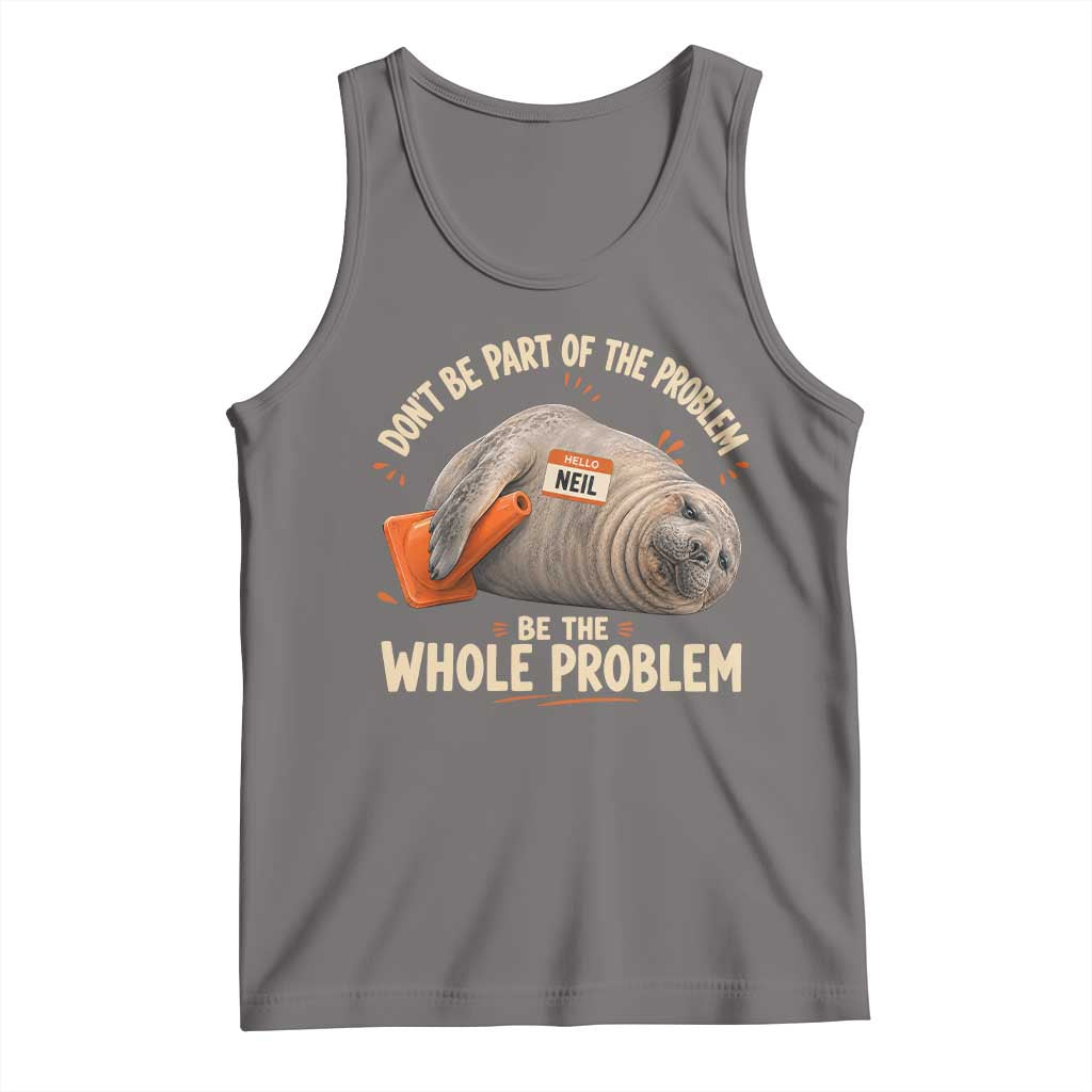 Funny Neil The Seal Tank Top Don't Be Part Of Problem Be The Whole Problem