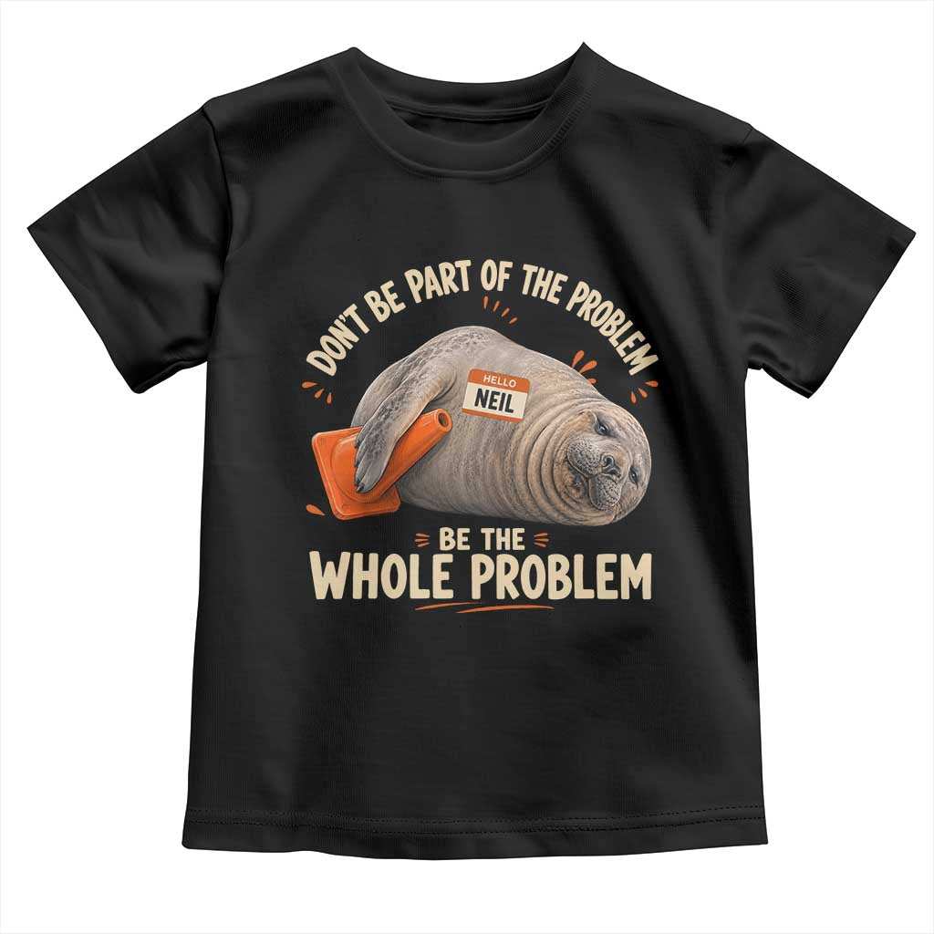 Funny Neil The Seal Toddler T Shirt Don't Be Part Of Problem Be The Whole Problem