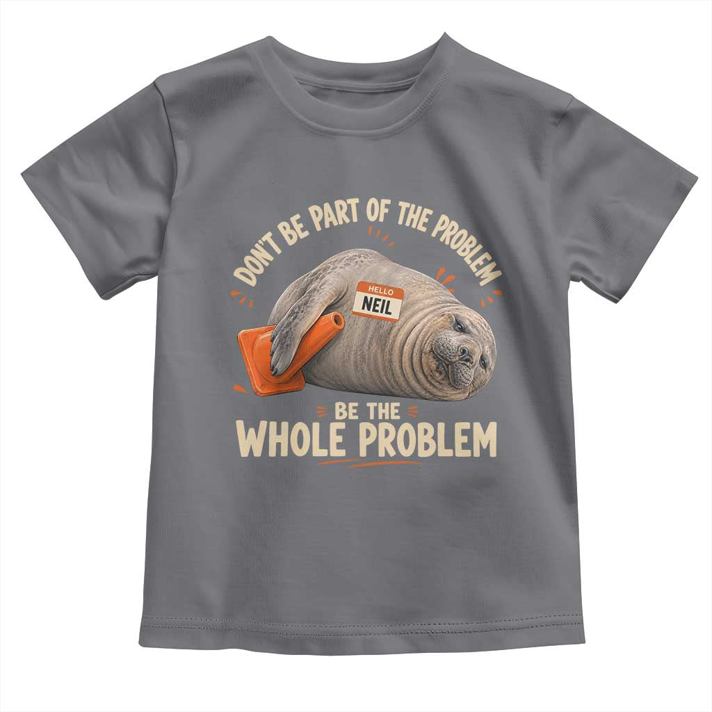 Funny Neil The Seal Toddler T Shirt Don't Be Part Of Problem Be The Whole Problem