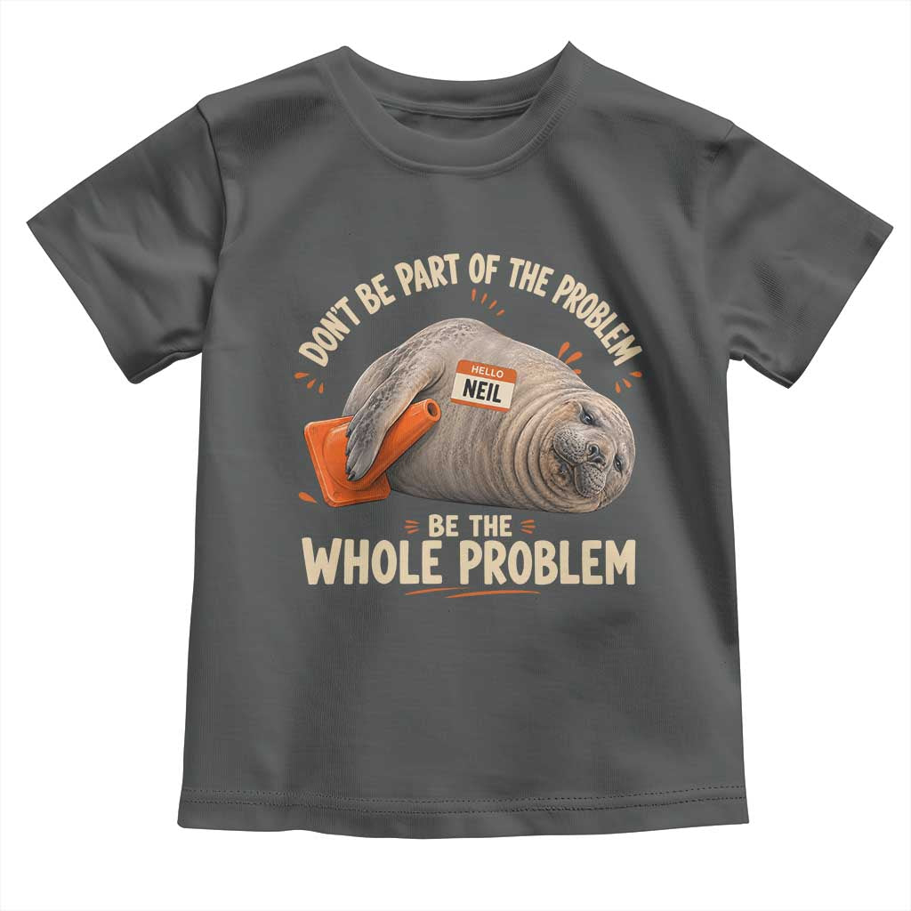 Funny Neil The Seal Toddler T Shirt Don't Be Part Of Problem Be The Whole Problem