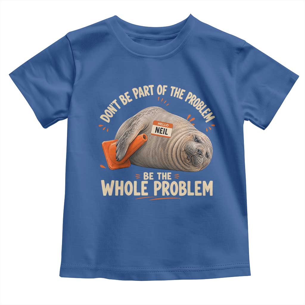 Funny Neil The Seal Toddler T Shirt Don't Be Part Of Problem Be The Whole Problem